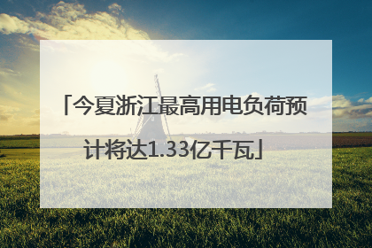今夏浙江最高用电负荷预计将达1.33亿千瓦