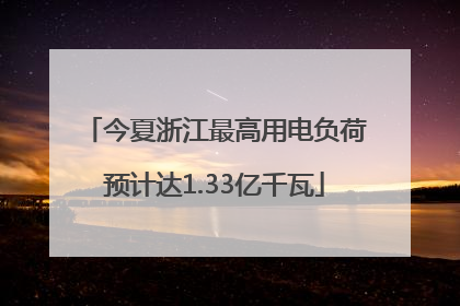今夏浙江最高用电负荷预计达1.33亿千瓦