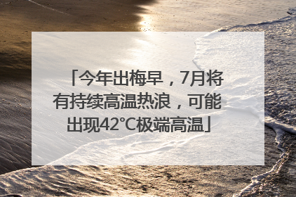 今年出梅早，7月将有持续高温热浪，可能出现42℃极端高温