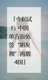 今起试行 中国单方面免签“朋友圈”再增4国