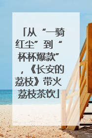 从“一骑红尘”到“杯杯爆款”，《长安的荔枝》带火荔枝茶饮