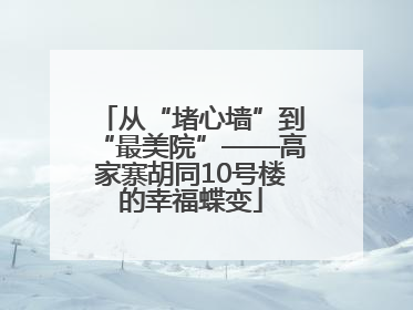 从“堵心墙”到“最美院”——高家寨胡同10号楼的幸福蝶变