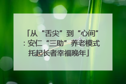 从“舌尖”到“心间”：安仁“三助”养老模式托起长者幸福晚年