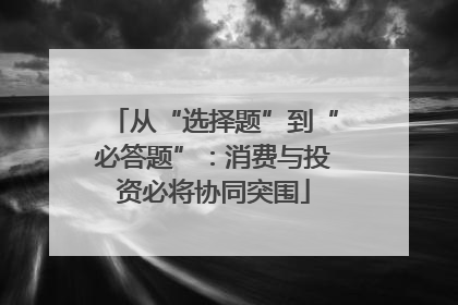 从“选择题”到“必答题”：消费与投资必将协同突围