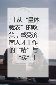 从“量体裁衣”的政策，感受济南人才工作的“精”与“暖”