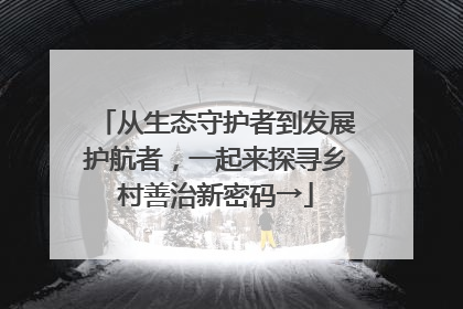 从生态守护者到发展护航者，一起来探寻乡村善治新密码→
