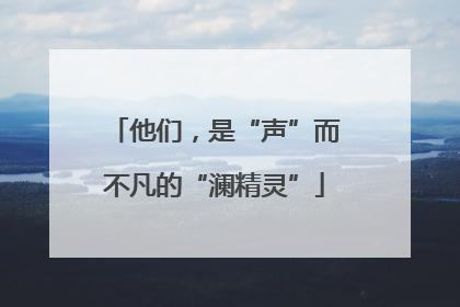 他们，是“声”而不凡的“澜精灵”