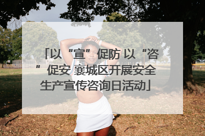 以“宣”促防 以“咨”促安 襄城区开展安全生产宣传咨询日活动