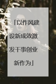 以作风建设新成效激发干事创业新作为