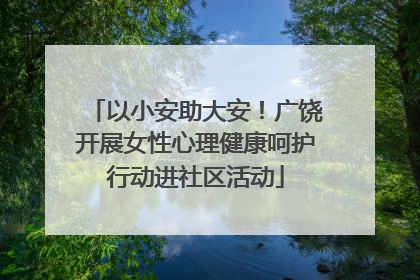 以小安助大安！广饶开展女性心理健康呵护行动进社区活动