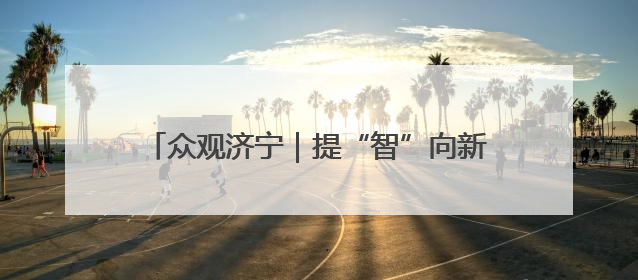 众观济宁｜提“智”向新！济宁邀您共赴一场有温度、有底气的“智造”之约