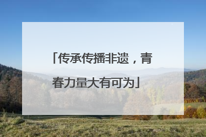 传承传播非遗，青春力量大有可为