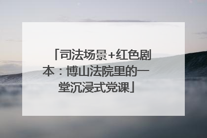 司法场景+红色剧本：博山法院里的一堂沉浸式党课