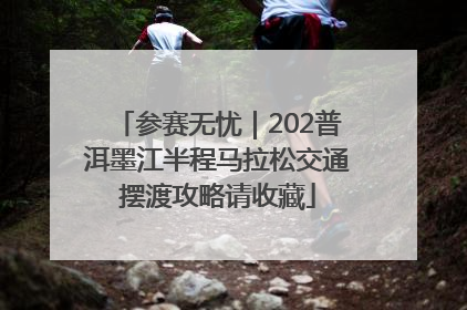 参赛无忧｜202普洱墨江半程马拉松交通摆渡攻略请收藏