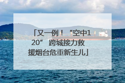 又一例！“空中120” 跨城接力救援烟台危重新生儿