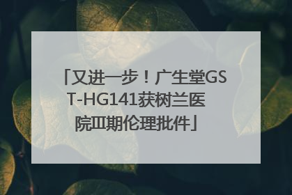 又进一步！广生堂GST-HG141获树兰医院III期伦理批件