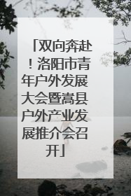 双向奔赴！洛阳市青年户外发展大会暨嵩县户外产业发展推介会召开