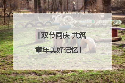 双节同庆 共筑童年美好记忆