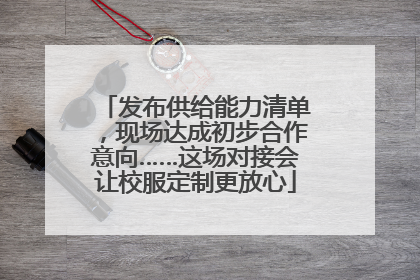 发布供给能力清单，现场达成初步合作意向……这场对接会让校服定制更放心