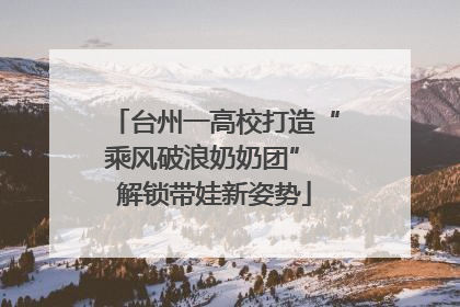 台州一高校打造“乘风破浪奶奶团” 解锁带娃新姿势