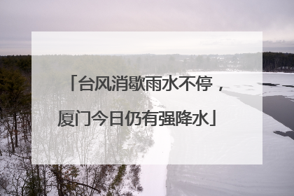 台风消歇雨水不停，厦门今日仍有强降水