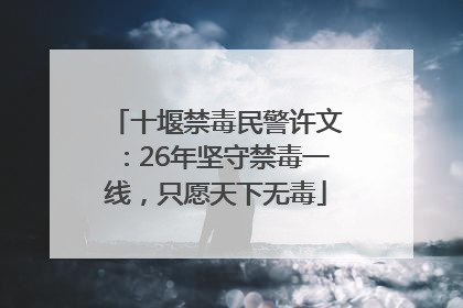 十堰禁毒民警许文：26年坚守禁毒一线，只愿天下无毒