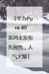 华为Pura 80系列未发布先预售，人气火爆