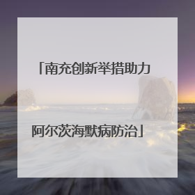 南充创新举措助力阿尔茨海默病防治
