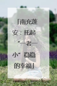 南充蓬安：托起“一老一小”稳稳的幸福