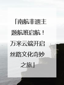 南航非遗主题航班启航！万米云端开启丝路文化奇妙之旅
