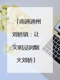 南通通州刘桥镇：让文明浸润烟火刘桥