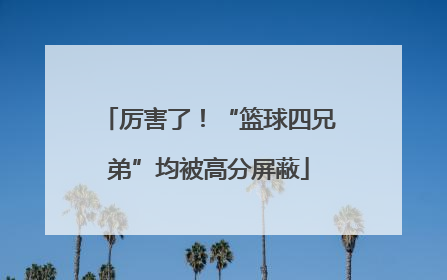 厉害了！“篮球四兄弟”均被高分屏蔽