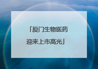 厦门生物医药迎来上市高光