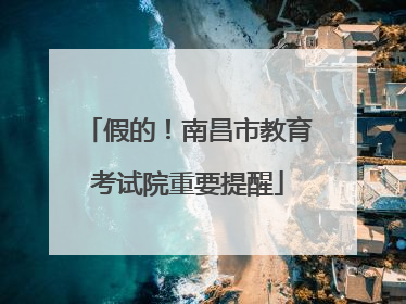 假的！南昌市教育考试院重要提醒