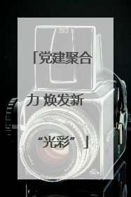 党建聚合力 焕发新“光彩”