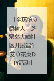 全环境立德树人｜芝罘岛大疃社区开展端午艾草花束DIY活动