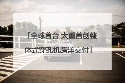 全球首台 太重首创整体式穿孔机跨洋交付