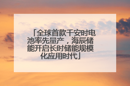 全球首款千安时电池率先量产，海辰储能开启长时储能规模化应用时代