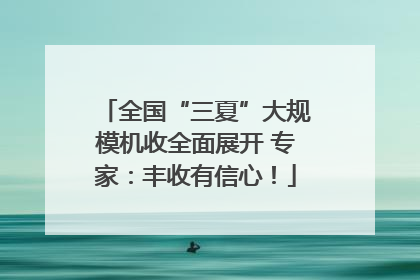 全国“三夏”大规模机收全面展开 专家：丰收有信心！