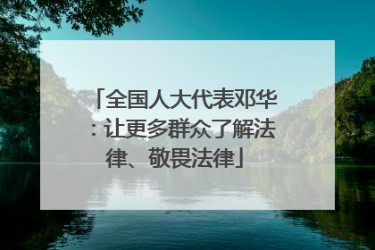 全国人大代表邓华：让更多群众了解法律、敬畏法律