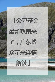 公募基金最新政策来了，广东博众带来详情解读