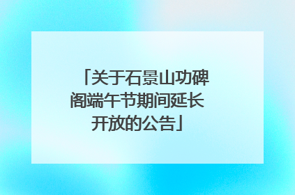 关于石景山功碑阁端午节期间延长开放的公告