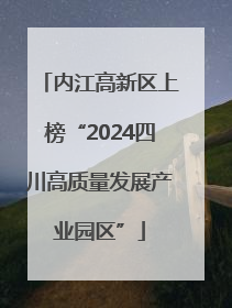 内江高新区上榜“2024四川高质量发展产业园区”