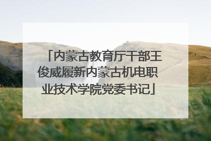 内蒙古教育厅干部王俊威履新内蒙古机电职业技术学院党委书记
