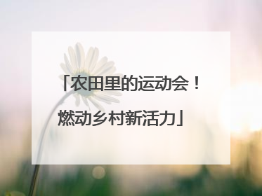 农田里的运动会！燃动乡村新活力