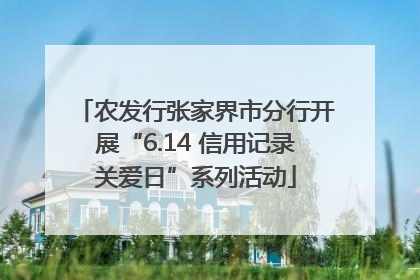 农发行张家界市分行开展“6.14 信用记录关爱日”系列活动