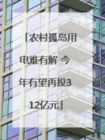 农村孤岛用电难有解 今年有望再投312亿元