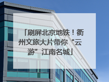 刷屏北京地铁！衢州文旅大片带你“云游”江南名城