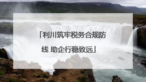 利川筑牢税务合规防线 助企行稳致远