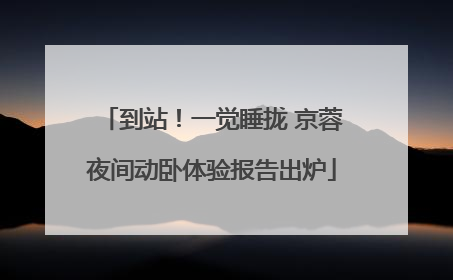 到站！一觉睡拢 京蓉夜间动卧体验报告出炉